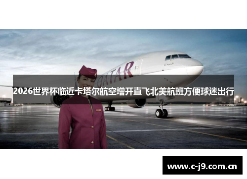 2026世界杯临近卡塔尔航空增开直飞北美航班方便球迷出行 2026世界杯临近卡塔尔航空增开直飞北美航班方便球迷出行