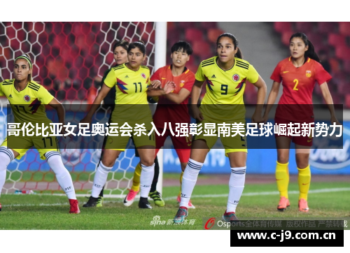 哥伦比亚女足奥运会杀入八强彰显南美足球崛起新势力